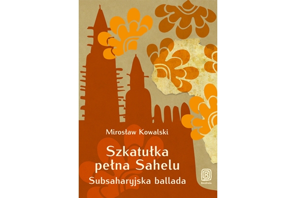Mirosław Kowalski – Szkatułka pełna Sahelu. Subsaharyjska ballada